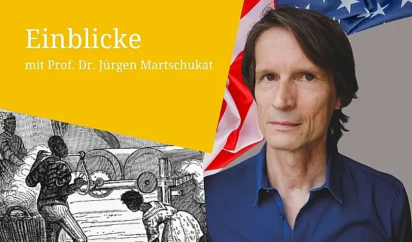 Bildmontage: Porträtfoto Prof. Dr. Jürgen Martschukat vor grauem Hintergrund und angedeuteter USA-Flagge, links eine schwarzweiße Zeichnung von versklavten Schwarzen Menschen, links oben weiße Schrift auf gelbem Hintergrund: Einblicke