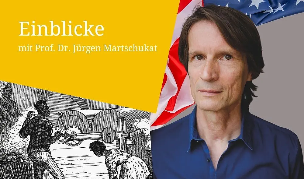 Bildmontage: Porträtfoto Prof. Dr. Jürgen Martschukat vor grauem Hintergrund und angedeuteter USA-Flagge, links eine schwarzweiße Zeichnung von versklavten Schwarzen Menschen, links oben weiße Schrift auf gelbem Hintergrund: Einblicke
