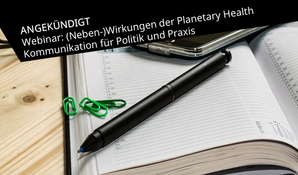 angekündigt Webinar (Neben-)Wirkungen der Planetary Health Kommunikation für Politik und Praxis