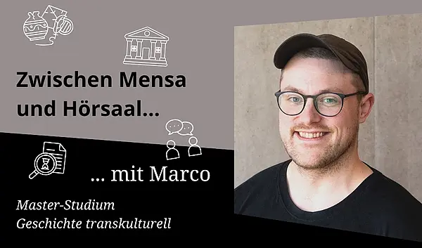 grauer Hintergrund mit Icons, die auf Geschichte deuten, weiße Schrift über Schwarz: Zwischen Mensa und Hörsaal ... mit Marco, Master-Studium Geschichte transkulturell, Porträtfoto Marco, lächelnd